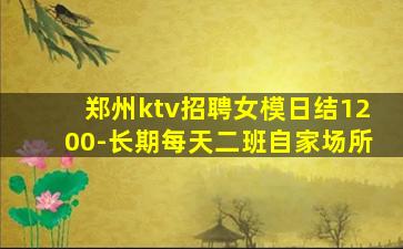 郑州ktv招聘女模日结1200-长期每天二班自家场所